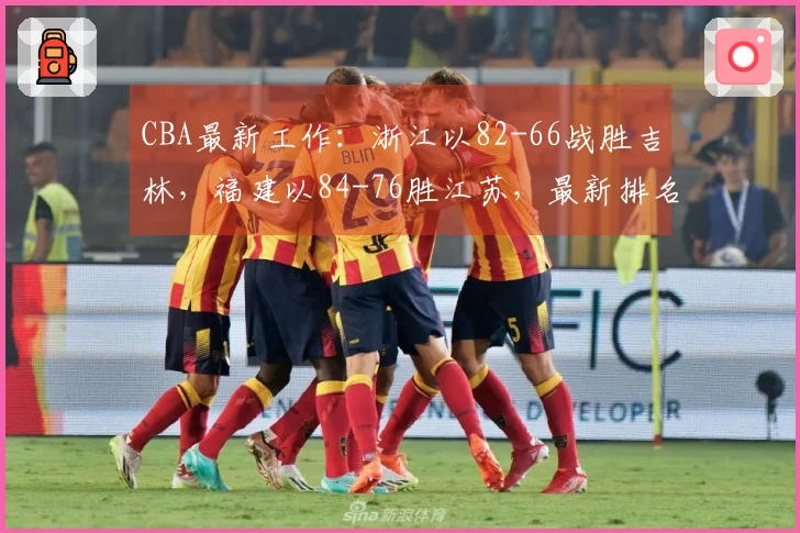 CBA最新工作：浙江以82-66战胜吉林，福建以84-76胜江苏，最新排名揭晓！