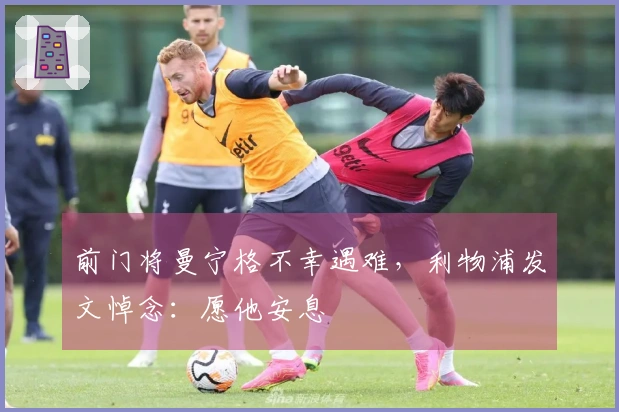 前门将曼宁格不幸遇难，利物浦发文悼念：愿他安息