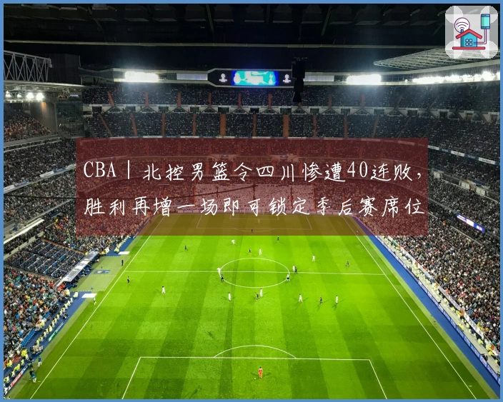 CBA｜北控男篮令四川惨遭40连败，胜利再增一场即可锁定季后赛席位