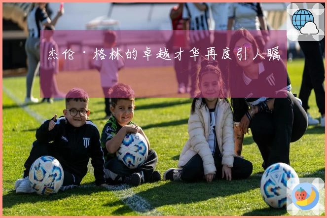 杰伦·格林的卓越才华再度引人瞩目