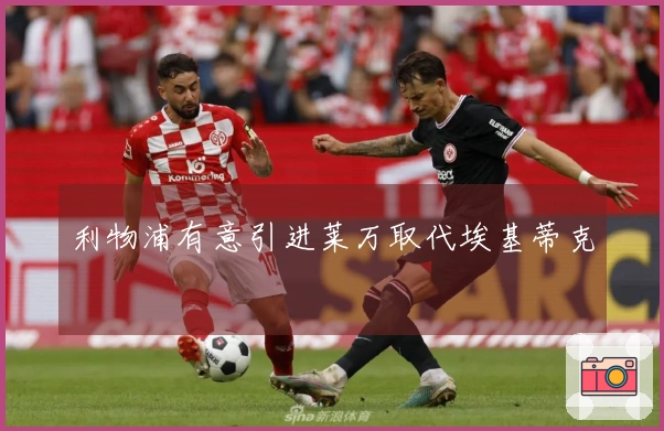 利物浦有意引进莱万取代埃基蒂克