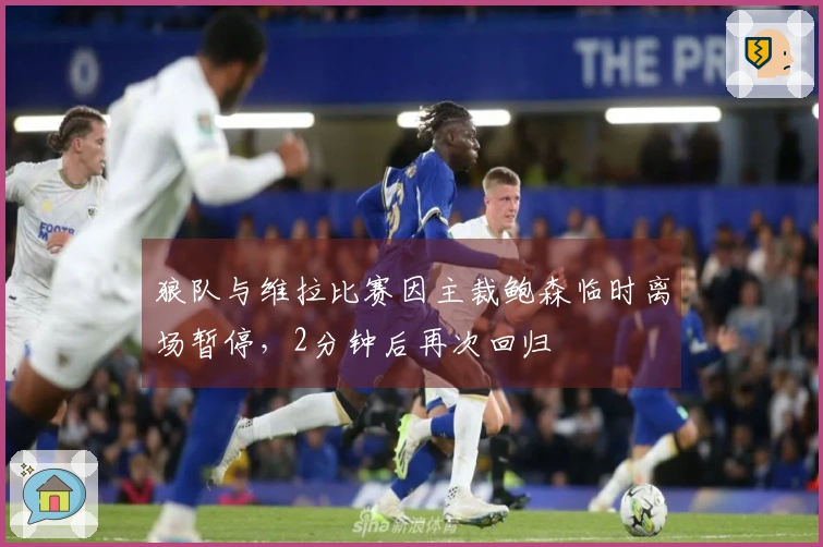 狼队与维拉比赛因主裁鲍森临时离场暂停，2分钟后再次回归