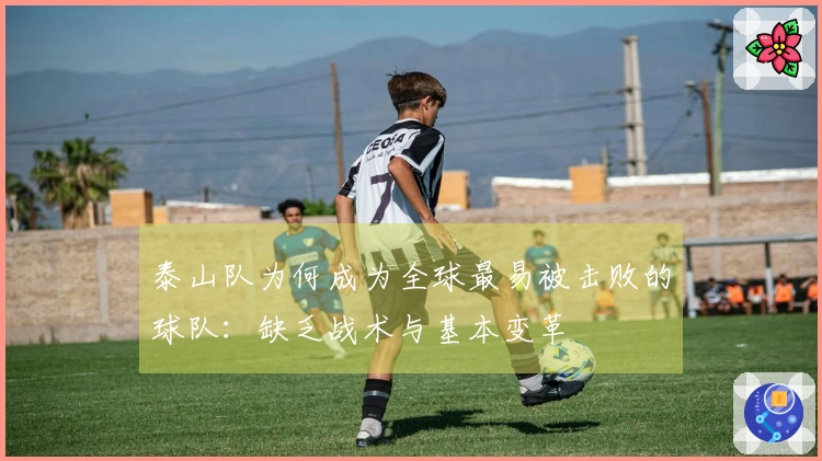 泰山队为何成为全球最易被击败的球队：缺乏战术与基本变革